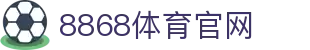 8868体育官网官方入口-综合体育平台网站